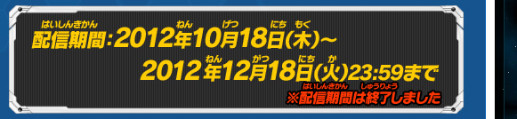 配信期間：2012年10月18日（木）～2012年12月18日（火）23:59まで　※配信期間は終了しました。