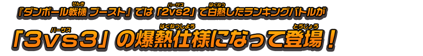 『ダンボール戦機 ブースト』では「2vs2」で白熱したランキングバトルが「３vs３」の爆熱仕様になって登場！ 