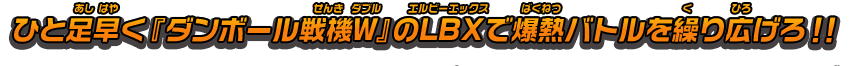 ひと足早く『ダンボール戦機W』のLBXで爆熱バトルを繰り広げろ！！