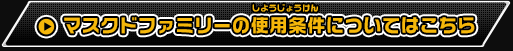 マスクドファミリーの使用条件についてはこちら