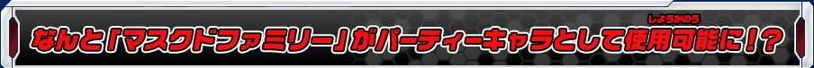 なんと「マスクドファミリー」がパーティーキャラとして使用可能に！？