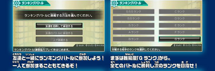 友達と一緒にランキングバトルに参加しよう！ 一人で参加することもできるぞ！まずは難易度「Gランク」から。 全てのバトルに勝利し次のランクを目指せ！ 