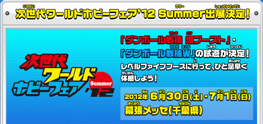 次世代ワールドホビーフェア’12 Summer出展決定！「ダンボール戦機 爆ブースト」・「ダンボール戦機Ｗ」の試遊が決定！レベルファイブブースに行って、ひと足早く体感しよう！ 2012年6月30日（土）・7月1日（日）幕張メッセ(千葉県)