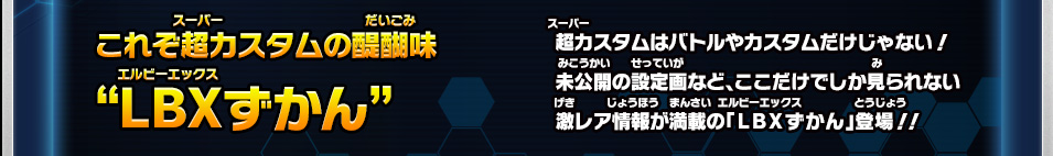 これぞ超カスタムの醍醐味"LBXずかん" 超カスタムはバトルやカスタムだけじゃない！未公開の設定画など、ここだけでしか見られない激レア情報が満載の「ＬＢＸずかん」登場！！