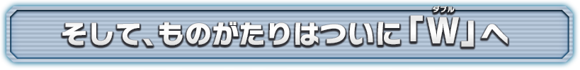 そして、ものがたりはついに「W」へ