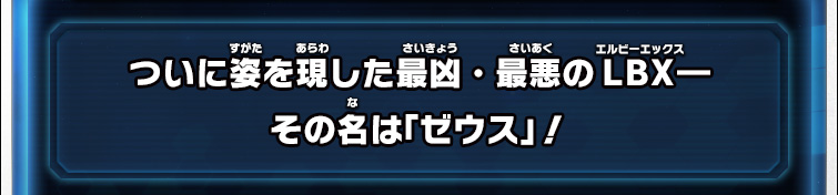 ついに姿を現した最凶・最悪のLBX―その名は「ゼウス」！