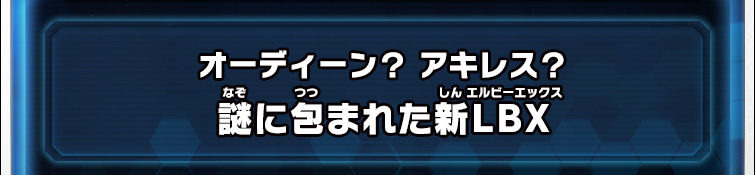 オーディーン？ アキレス？謎に包まれた新LBX