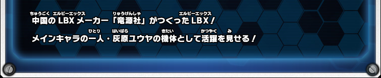 中国のLBXメーカー「竜源社」がつくったLBX！メインキャラの一人・灰原ユウヤの機体として活躍を見せる！