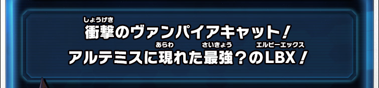 衝撃のヴァンパイアキャット！アルテミスに現れた最強？のLBX！