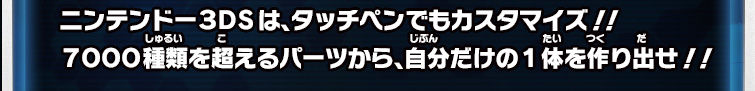 ニンテンドー３ＤＳは、タッチペンでもカスタマイズ！！７０００種類を超えるパーツから、自分だけの１体を作り出せ！！