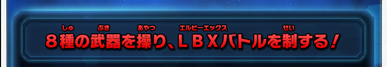 ８種の武器を操り、ＬＢＸバトルを制する！