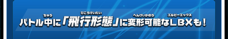 バトル中に「飛行形態」に変形可能なＬＢＸも！