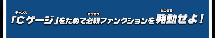 「Cゲージ」をためて必殺ファンクションを発動せよ！