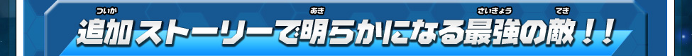 追加 ストーリーで明らかになる最強の敵!！