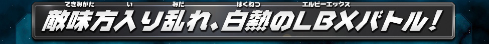 敵味方入り乱れ、白熱のLBXバトル！