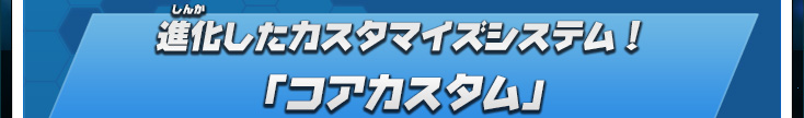 進化したカスタマイズシステム！「コアカスタム」