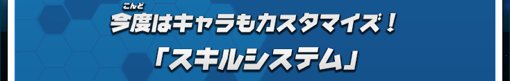 今度はキャラもカスタマイズ！「スキルシステム」