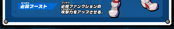 必殺ブースト：必殺ファンクションの攻撃力をアップさせる。