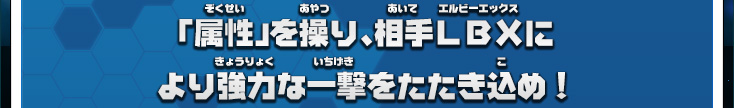 「属性」を操り、相手LBXにより強力な一撃をたたき込め！