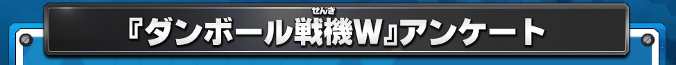 『ダンボール戦機Ｗ』アンケート