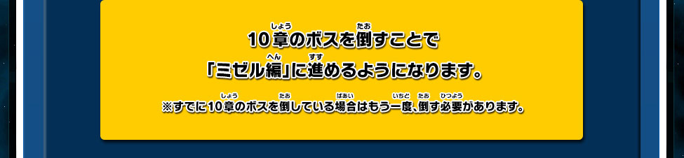 10章のボスを倒すことで「ミゼル編」に進めるようになります。※すでに10章のボスを倒している場合はもう一度、倒す必要があります。※「ミゼル編」を取得できるのは、2012年12月6日（木）からです。