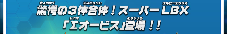 驚愕の３体合体！スーパーLBX『Σオービス』登場!!