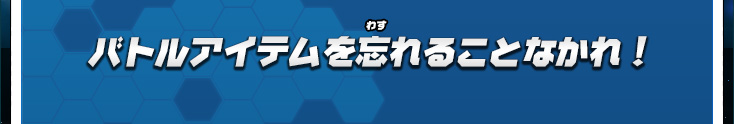 バトルアイテムを忘れることなかれ！