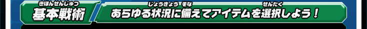 基本戦術 あらゆる状況に備えてアイテムを選択しよう！
