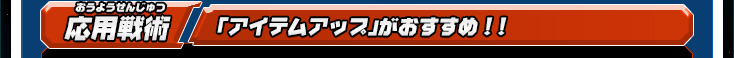 応用戦術 「アイテムアップ」がおすすめ！！