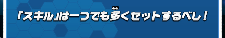 「スキル」は一つでも多くセットするべし！