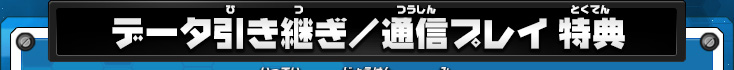 データ引き継ぎ／通信プレイ 特典