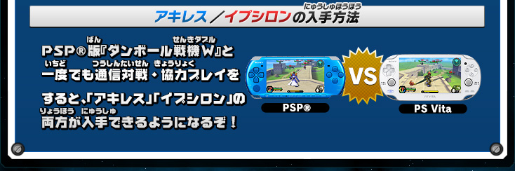 アキレス／イプシロンの入手方法:PSP®版『ダンボール戦機W』と一度でも通信対戦・協力プレイをすると、「アキレス」「イプシロン」の両方が入手できるようになるぞ!