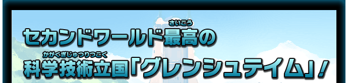 セカンドワールド最高の科学技術立国「グレンシュテイム」！