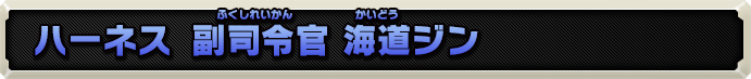 ハーネス 副司令官 海道ジン