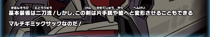 基本装備は二刀流！しかし、この剣は片手銃や槍へと変形させることもできるマルチギミックサックなのだ！