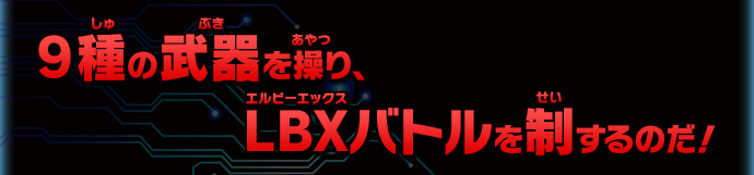 9種の武器を操り、LBXバトルを制するのだ！