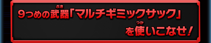 ９つめの武器「マルチギミックサック」を使いこなせ！