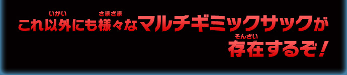 これ以外にも様々なマルチギミックサックが存在するぞ！