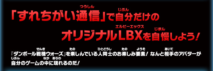 『ダンボール戦機ウォーズ』を楽しんでいる人同士のお楽しみ要素！ なんと相手のアバターが自分のゲームの中に現れるのだ！
