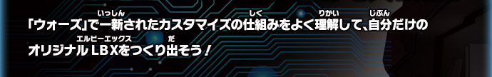 「ウォーズ」で一新されたカスタマイズの仕組みをよく理解して、自分だけのオリジナルLBXをつくり出そう！