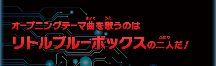 オープニングテーマ曲を歌うのはリトルブルーボックスの二人だ！