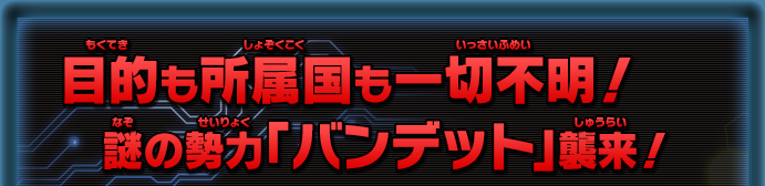 目的も所属国も一切不明！謎の勢力「バンデット」襲来！