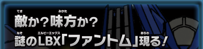 敵か？ 味方か？謎のLBX「ファントム」現る！