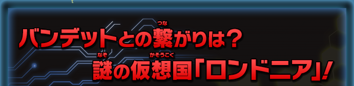 バンデットとの繋がりは？ 謎の仮想国「ロンドニア」！