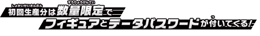 初回生産分は数量限定でフィギュアとデータパスワードが付いてくる！