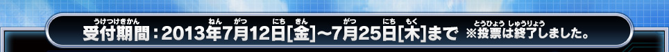 受付期間：2013年7月12日[金]～7月25日[木]まで ※投票は終了しました。